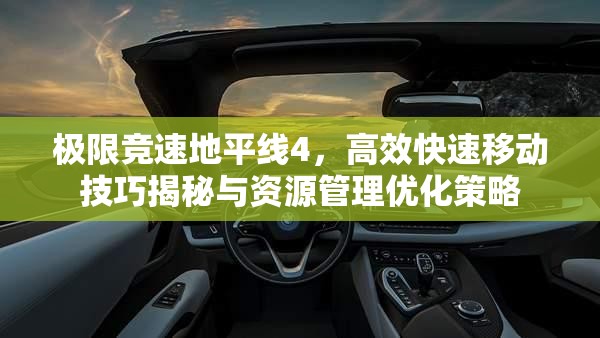 极限竞速地平线4，高效快速移动技巧揭秘与资源管理优化策略