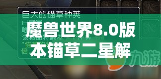 魔兽世界8.0版本锚草二星解锁与升级任务全面深度攻略秘籍