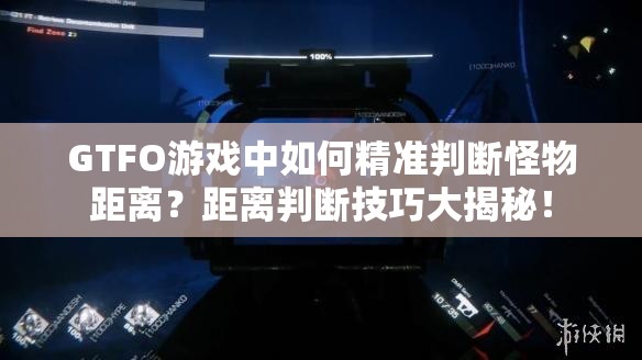 GTFO游戏中如何精准判断怪物距离？距离判断技巧大揭秘！