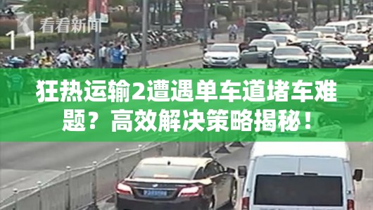 狂热运输2遭遇单车道堵车难题？高效解决策略揭秘！