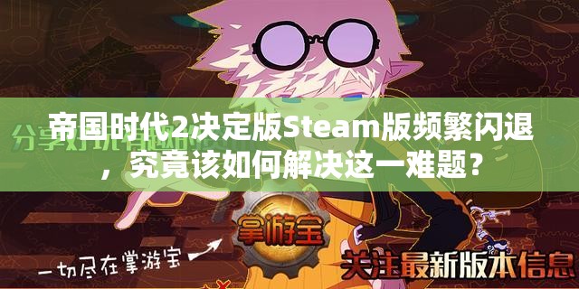 帝国时代2决定版Steam版频繁闪退，究竟该如何解决这一难题？