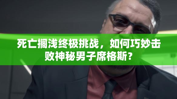 死亡搁浅终极挑战，如何巧妙击败神秘男子席格斯？