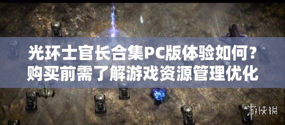 光环士官长合集PC版体验如何？购买前需了解游戏资源管理优化策略吗？