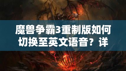 魔兽争霸3重制版如何切换至英文语音？详细设置方法大揭秘