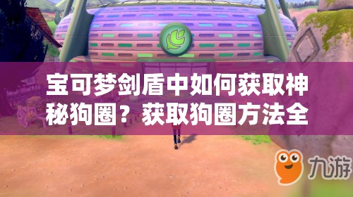 宝可梦剑盾中如何获取神秘狗圈？获取狗圈方法全揭秘