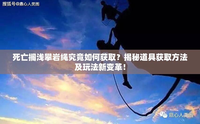 死亡搁浅攀岩绳究竟如何获取？揭秘道具获取方法及玩法新变革！