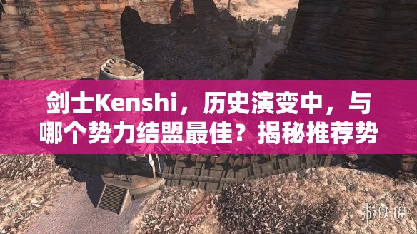 剑士Kenshi，历史演变中，与哪个势力结盟最佳？揭秘推荐势力！