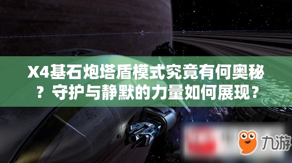 X4基石炮塔盾模式究竟有何奥秘？守护与静默的力量如何展现？