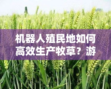 机器人殖民地如何高效生产牧草？游戏内牧草生产方法全揭秘