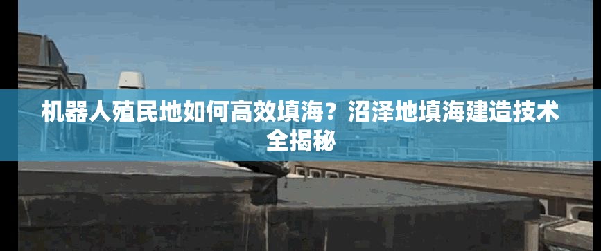 机器人殖民地如何高效填海？沼泽地填海建造技术全揭秘