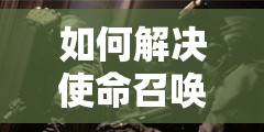 如何解决使命召唤16现代战争DevERROR6036报错，及其对资源管理有何关键影响？