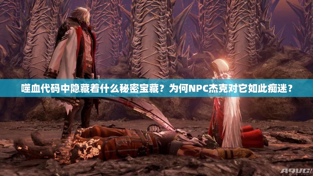 噬血代码中隐藏着什么秘密宝藏？为何NPC杰克对它如此痴迷？