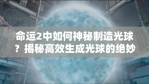 命运2中如何神秘制造光球？揭秘高效生成光球的绝妙方法！