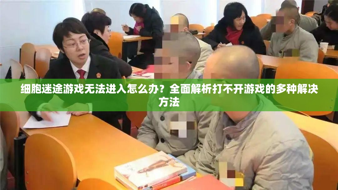 细胞迷途游戏无法进入怎么办？全面解析打不开游戏的多种解决方法