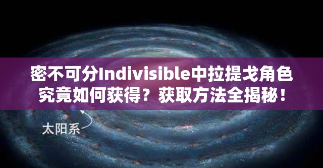 密不可分Indivisible中拉提戈角色究竟如何获得？获取方法全揭秘！