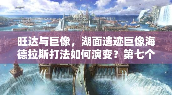 旺达与巨像，湖面遗迹巨像海德拉斯打法如何演变？第七个巨像挑战揭秘！