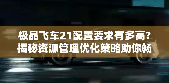 极品飞车21配置要求有多高？揭秘资源管理优化策略助你畅玩！