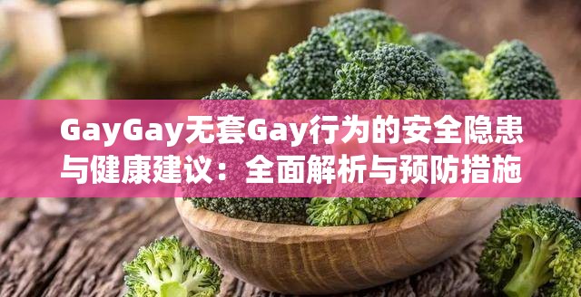 GayGay无套Gay行为的安全隐患与健康建议：全面解析与预防措施