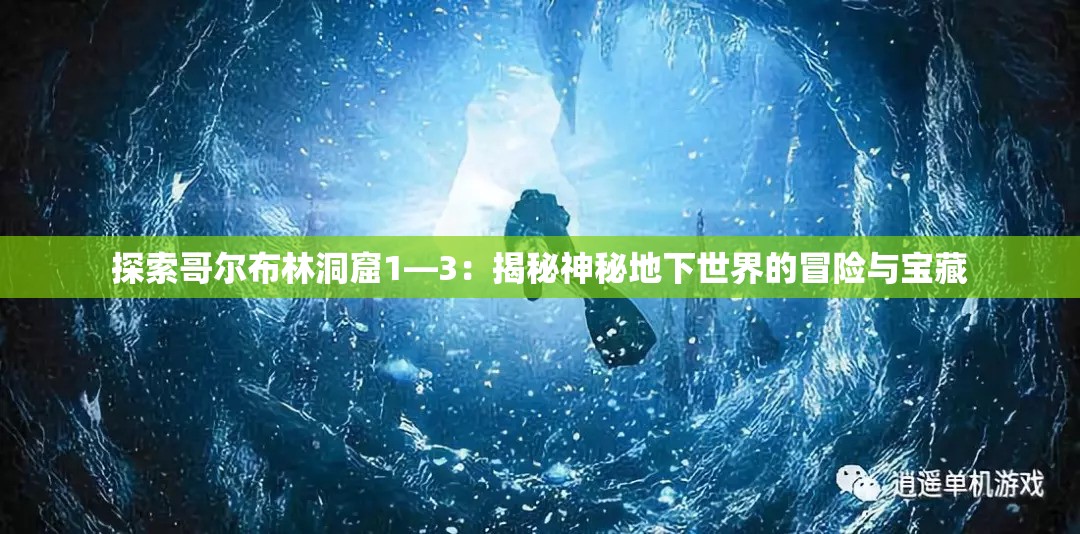 探索哥尔布林洞窟1—3：揭秘神秘地下世界的冒险与宝藏