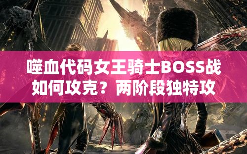 噬血代码女王骑士BOSS战如何攻克？两阶段独特攻击模式全解析！