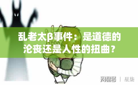 乱老太β事件：是道德的沦丧还是人性的扭曲？