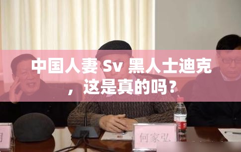 中国人妻 Sv 黑人士迪克，这是真的吗？