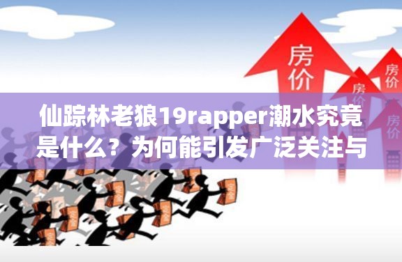 仙踪林老狼19rapper潮水究竟是什么？为何能引发广泛关注与热议？