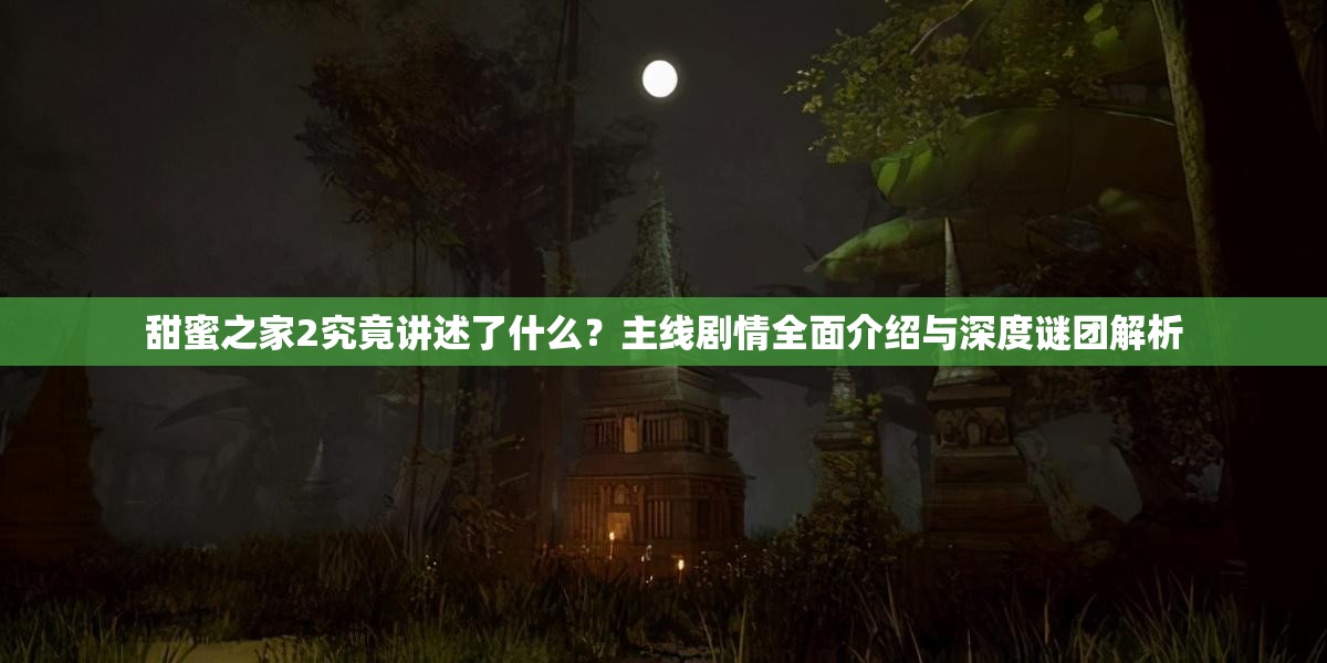 甜蜜之家2究竟讲述了什么？主线剧情全面介绍与深度谜团解析