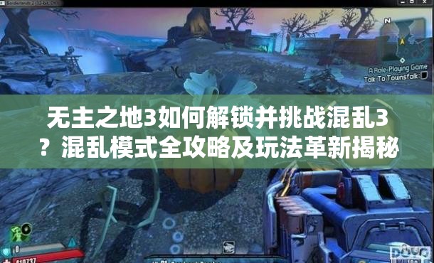 无主之地3如何解锁并挑战混乱3？混乱模式全攻略及玩法革新揭秘