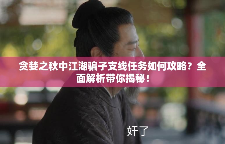 贪婪之秋中江湖骗子支线任务如何攻略？全面解析带你揭秘！