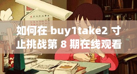 如何在 buy1take2 寸止挑战第 8 期在线观看中找到满足感？