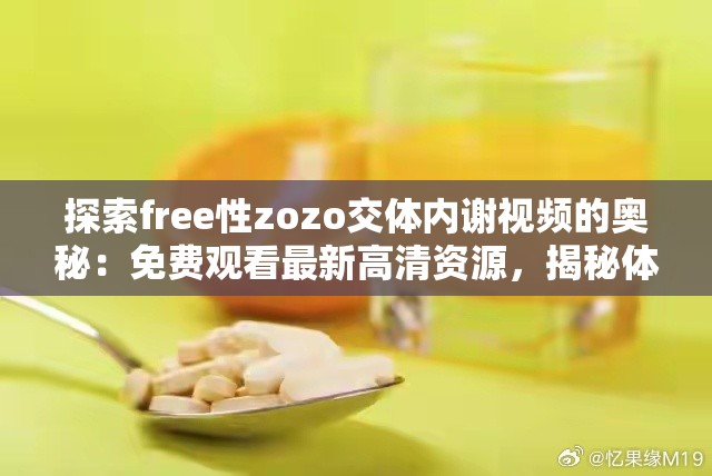 探索free性zozo交体内谢视频的奥秘：免费观看最新高清资源，揭秘体内代谢过程