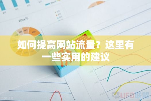 如何提高网站流量？这里有一些实用的建议