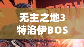 无主之地3特洛伊BOSS战如何轻松通关？特洛伊·卡吕普索打法全揭秘！