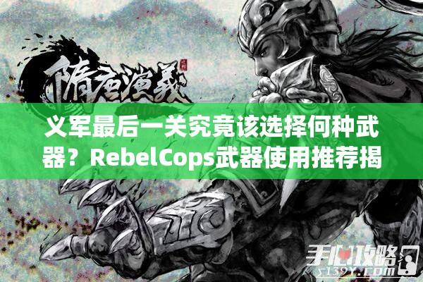 义军最后一关究竟该选择何种武器？RebelCops武器使用推荐揭秘