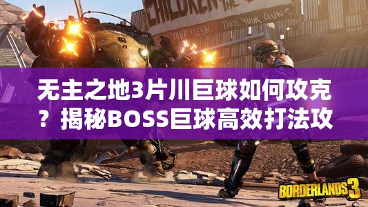 无主之地3片川巨球如何攻克？揭秘BOSS巨球高效打法攻略