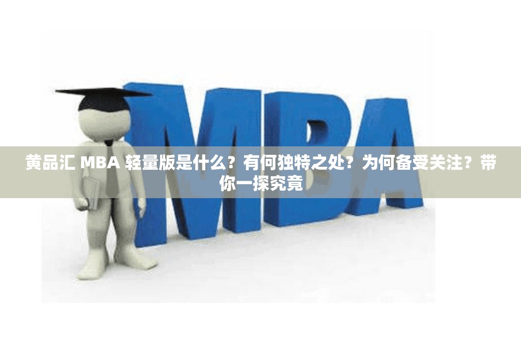 黄品汇 MBA 轻量版是什么？有何独特之处？为何备受关注？带你一探究竟