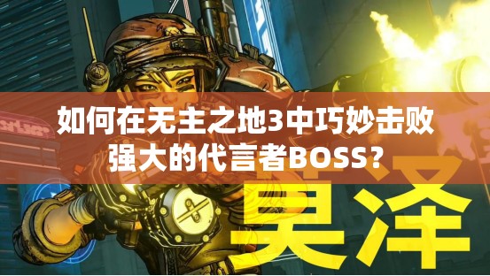 如何在无主之地3中巧妙击败强大的代言者BOSS？