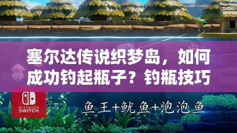 塞尔达传说织梦岛，如何成功钓起瓶子？钓瓶技巧与注意事项揭秘