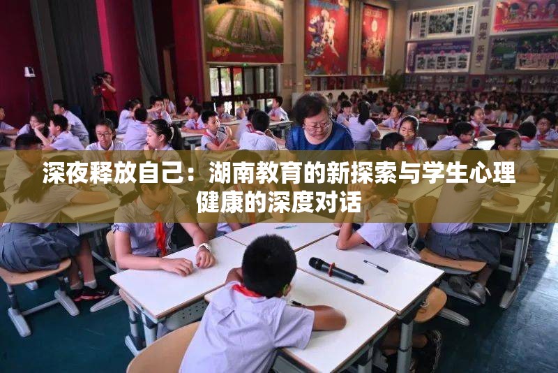 深夜释放自己：湖南教育的新探索与学生心理健康的深度对话