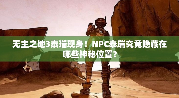 无主之地3泰瑞现身！NPC泰瑞究竟隐藏在哪些神秘位置？