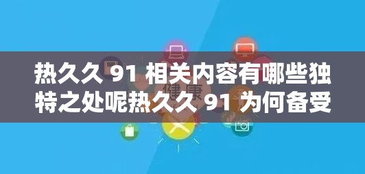 热久久 91 相关内容有哪些独特之处呢热久久 91 为何备受关注呢热久久 91 究竟有怎样的魅力呢热久久 91 其优势体现在哪里呢热久久 91 引发了怎样的热议呢热久久 91 到底有何特别之处呢热久久 91 为何能在众多中脱颖而出呢热久久 91 其特点是什么呢热久久 91 为何会如此受欢迎呢