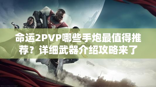 命运2PVP哪些手炮最值得推荐？详细武器介绍攻略来了！