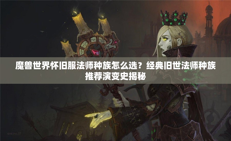 魔兽世界怀旧服法师种族怎么选？经典旧世法师种族推荐演变史揭秘