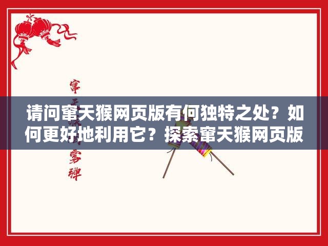 请问窜天猴网页版有何独特之处？如何更好地利用它？探索窜天猴网页版的奥秘