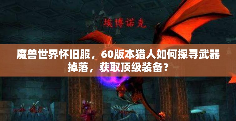 魔兽世界怀旧服，60版本猎人如何探寻武器掉落，获取顶级装备？