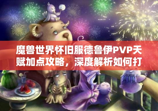 魔兽世界怀旧服德鲁伊PVP天赋加点攻略，深度解析如何打造全能战士？