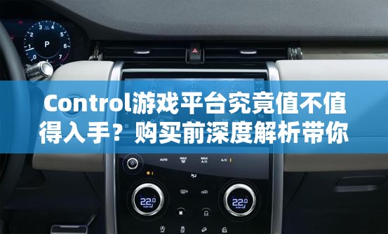 Control游戏平台究竟值不值得入手？购买前深度解析带你揭秘！