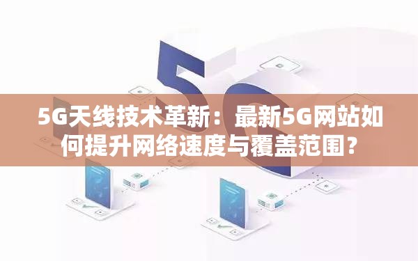 5G天线技术革新：最新5G网站如何提升网络速度与覆盖范围？