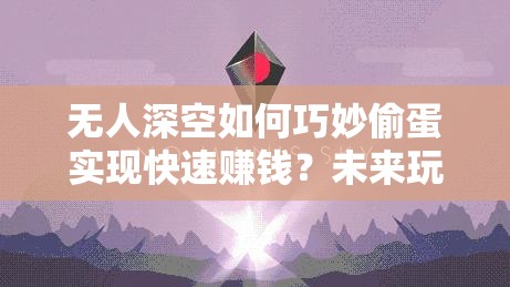 无人深空如何巧妙偷蛋实现快速赚钱？未来玩法革新大预测！